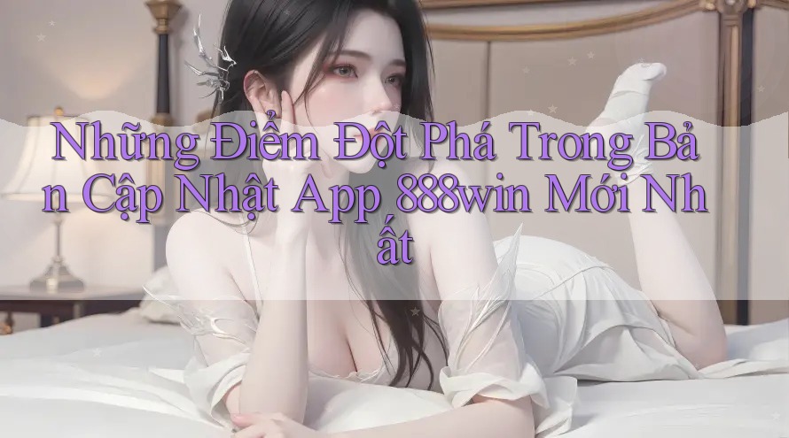 Những Điểm Đột Phá Trong Bản Cập Nhật App 888win Mới Nhất Những Điểm Đột Phá Trong Bản Cập Nhật App 888win Mới Nhất