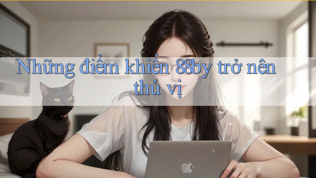 Những điểm khiến 88by trở nên thú vị Những điểm khiến 88by trở nên thú vị
