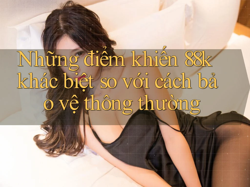 Những điểm khiến 88k khác biệt so với cách bảo vệ thông thường