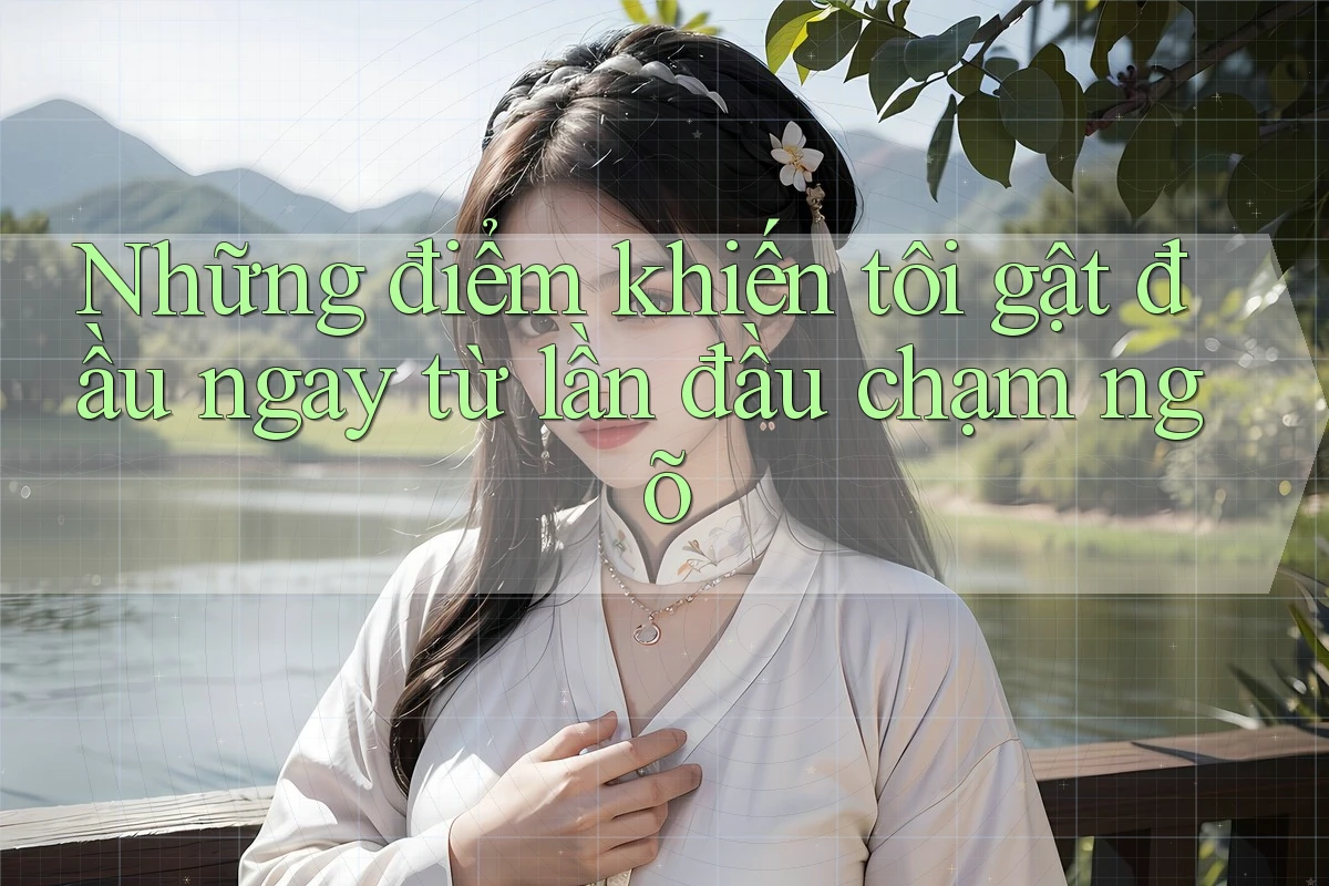 Những điểm khiến tôi gật đầu ngay từ lần đầu chạm ngõ