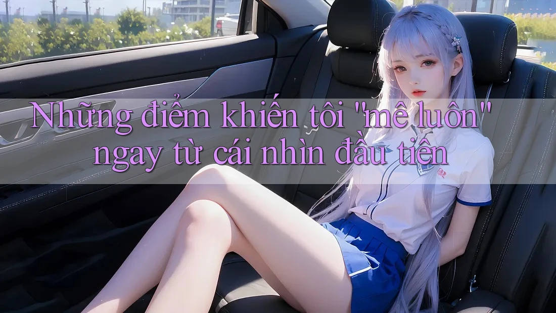 Những điểm khiến tôi “mê luôn” ngay từ cái nhìn đầu tiên