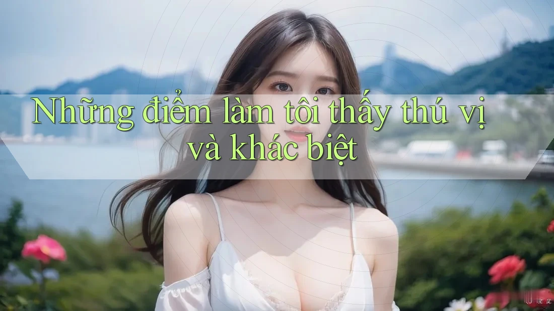 Những điểm làm tôi thấy thú vị và khác biệt Những điểm làm tôi thấy thú vị và khác biệt