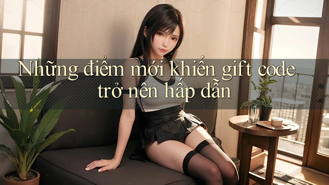 Những điểm mới khiến gift code trở nên hấp dẫn Những điểm mới khiến gift code trở nên hấp dẫn