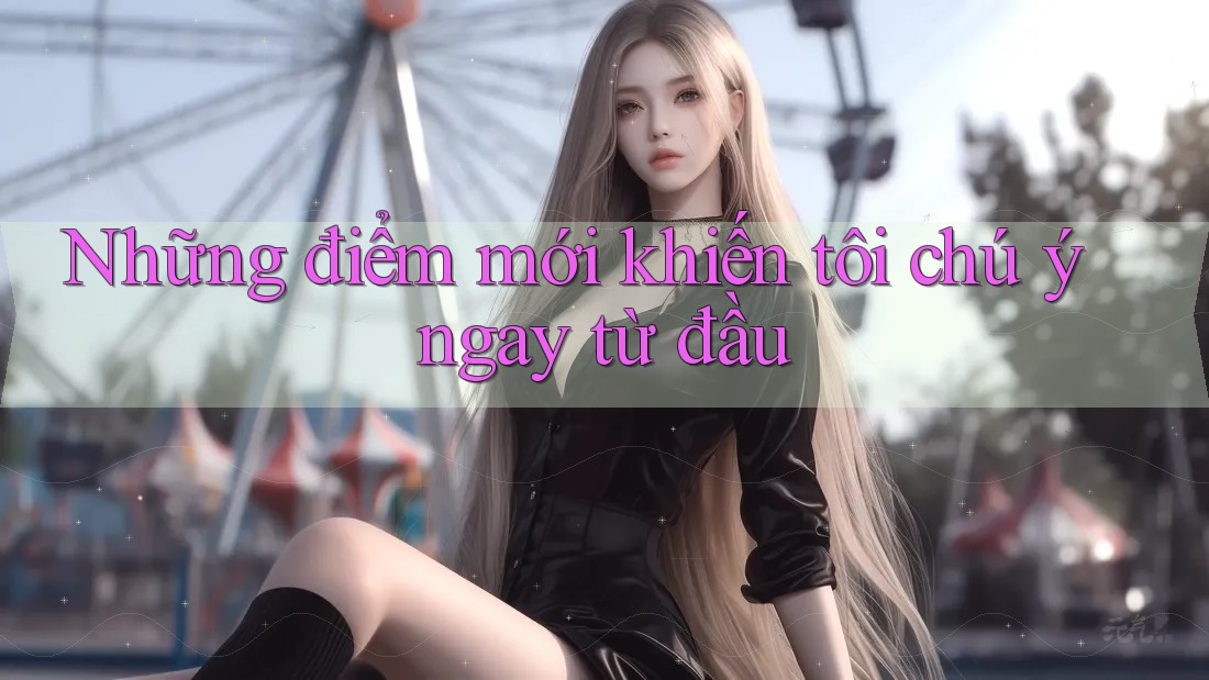 Những điểm mới khiến tôi chú ý ngay từ đầu Những điểm mới khiến tôi chú ý ngay từ đầu