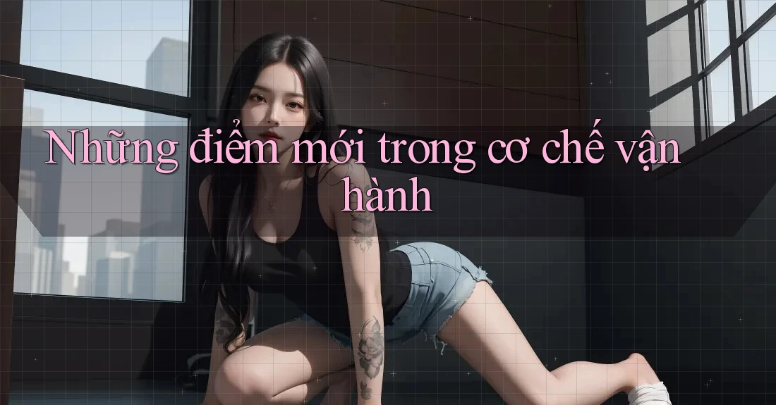 Những điểm mới trong cơ chế vận hành