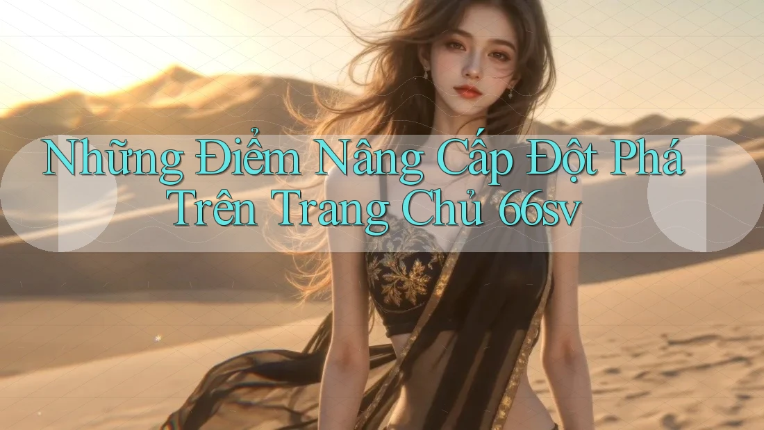 Những Điểm Nâng Cấp Đột Phá Trên Trang Chủ 66sv