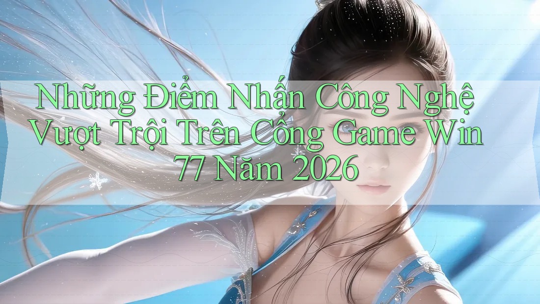 Những Điểm Nhấn Công Nghệ Vượt Trội Trên Cổng Game Win77 Năm 2026 Những Điểm Nhấn Công Nghệ Vượt Trội Trên Cổng Game Win77 Năm 2026