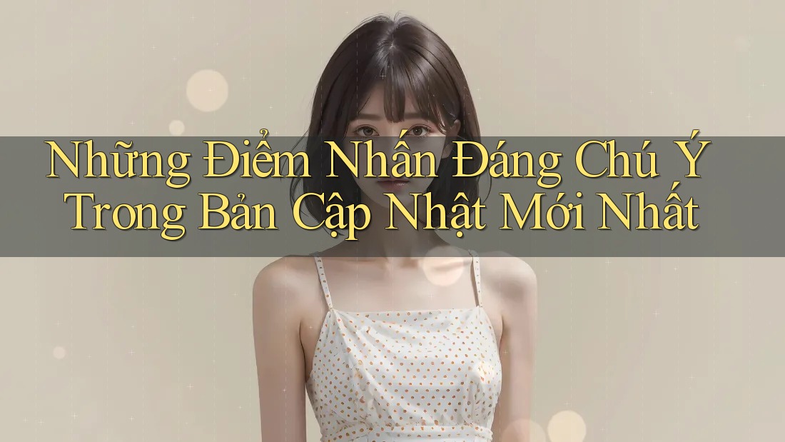 Những Điểm Nhấn Đáng Chú Ý Trong Bản Cập Nhật Mới Nhất
