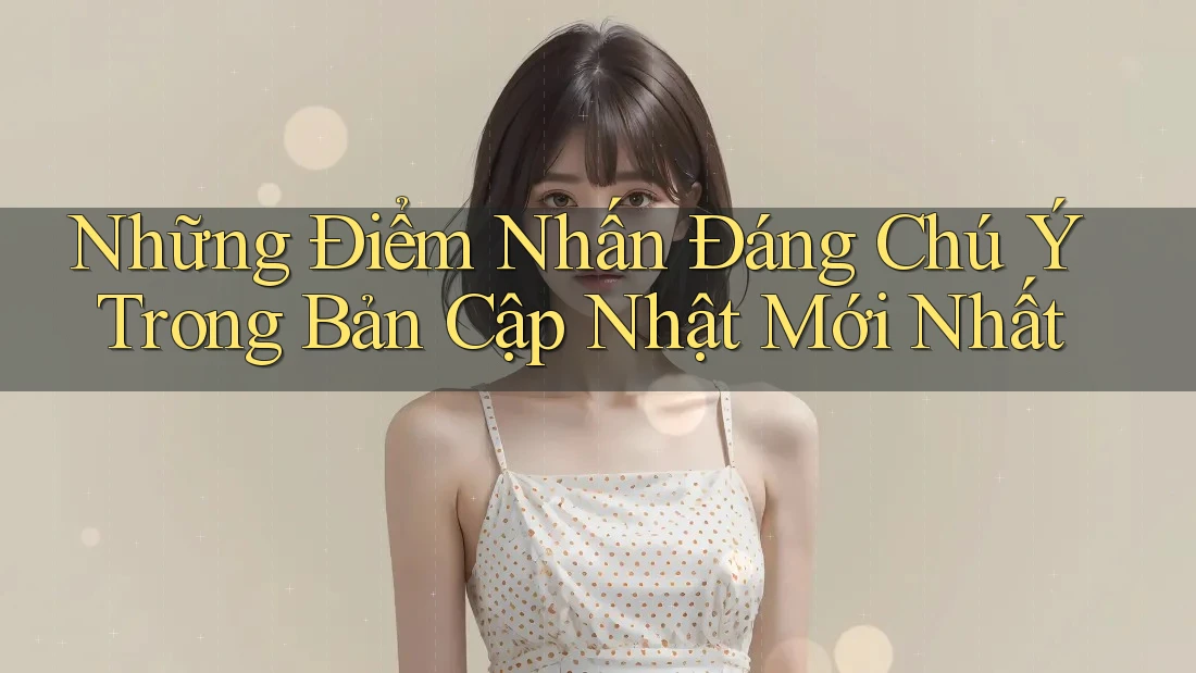Những Điểm Nhấn Đáng Chú Ý Trong Bản Cập Nhật Mới Nhất Những Điểm Nhấn Đáng Chú Ý Trong Bản Cập Nhật Mới Nhất