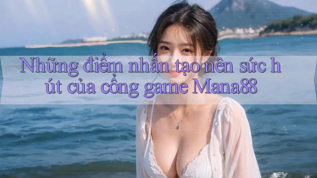 Những điểm nhấn tạo nên sức hút của cổng game Mana88 Những điểm nhấn tạo nên sức hút của cổng game Mana88
