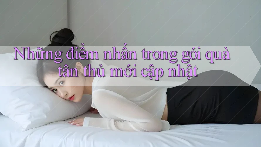 Những điểm nhấn trong gói quà tân thủ mới cập nhật