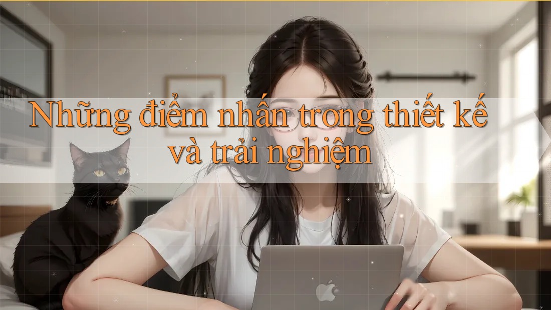 Những điểm nhấn trong thiết kế và trải nghiệm
