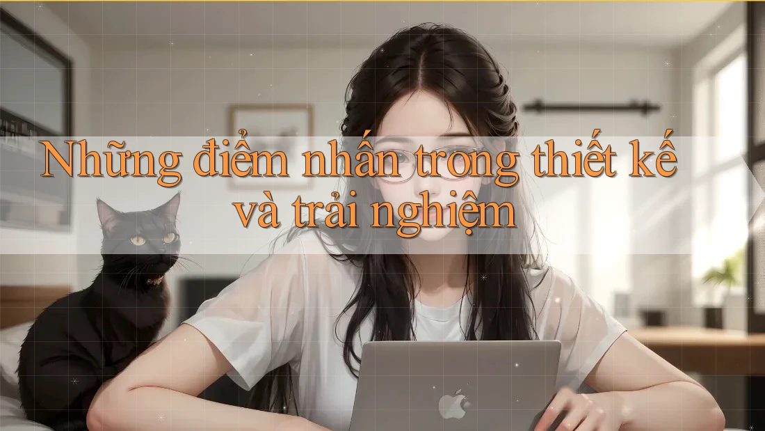 Những điểm nhấn trong thiết kế và trải nghiệm