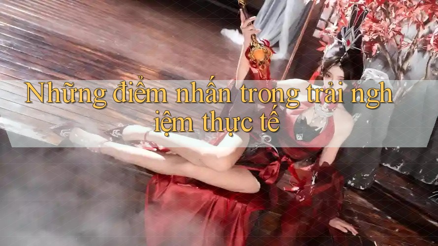 Những điểm nhấn trong trải nghiệm thực tế