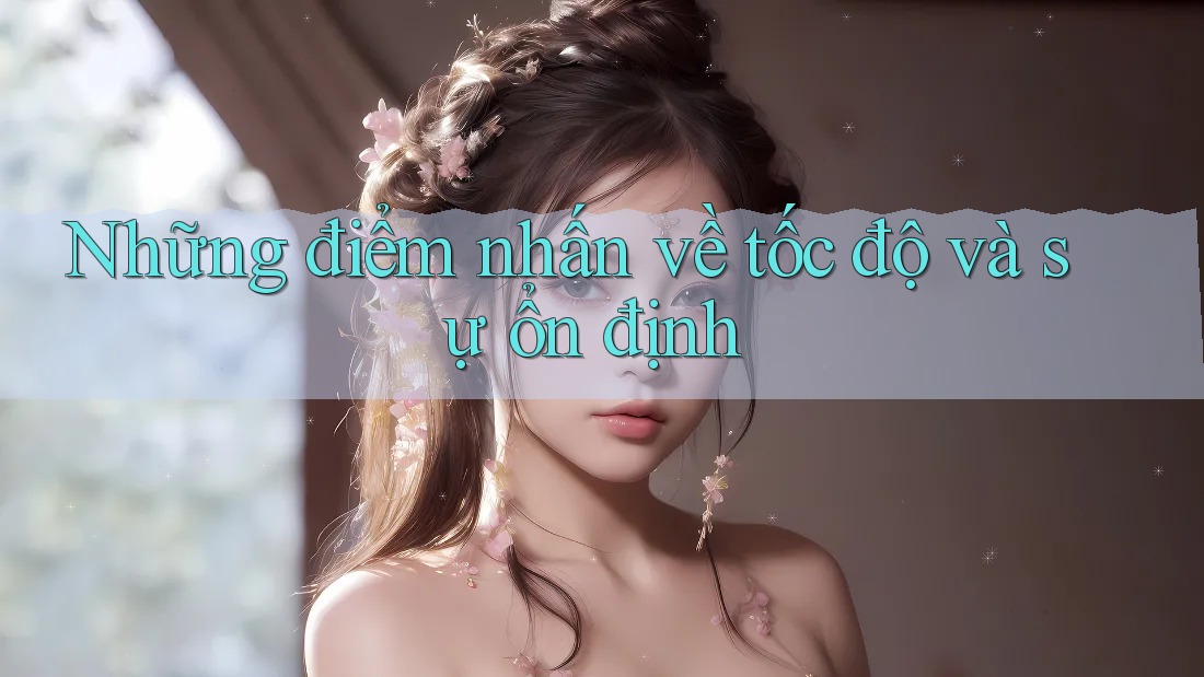 Những điểm nhấn về tốc độ và sự ổn định Những điểm nhấn về tốc độ và sự ổn định