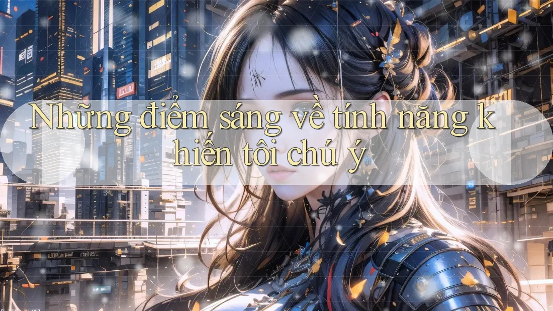 Những điểm sáng về tính năng khiến tôi chú ý Những điểm sáng về tính năng khiến tôi chú ý