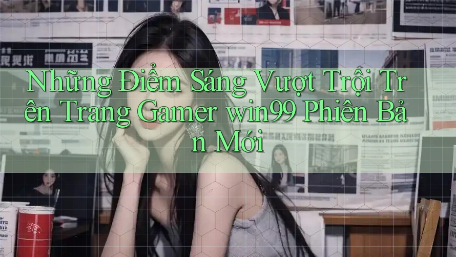 Những Điểm Sáng Vượt Trội Trên Trang Gamer win99 Phiên Bản Mới