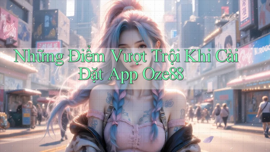 Những Điểm Vượt Trội Khi Cài Đặt App Oze88 Những Điểm Vượt Trội Khi Cài Đặt App Oze88