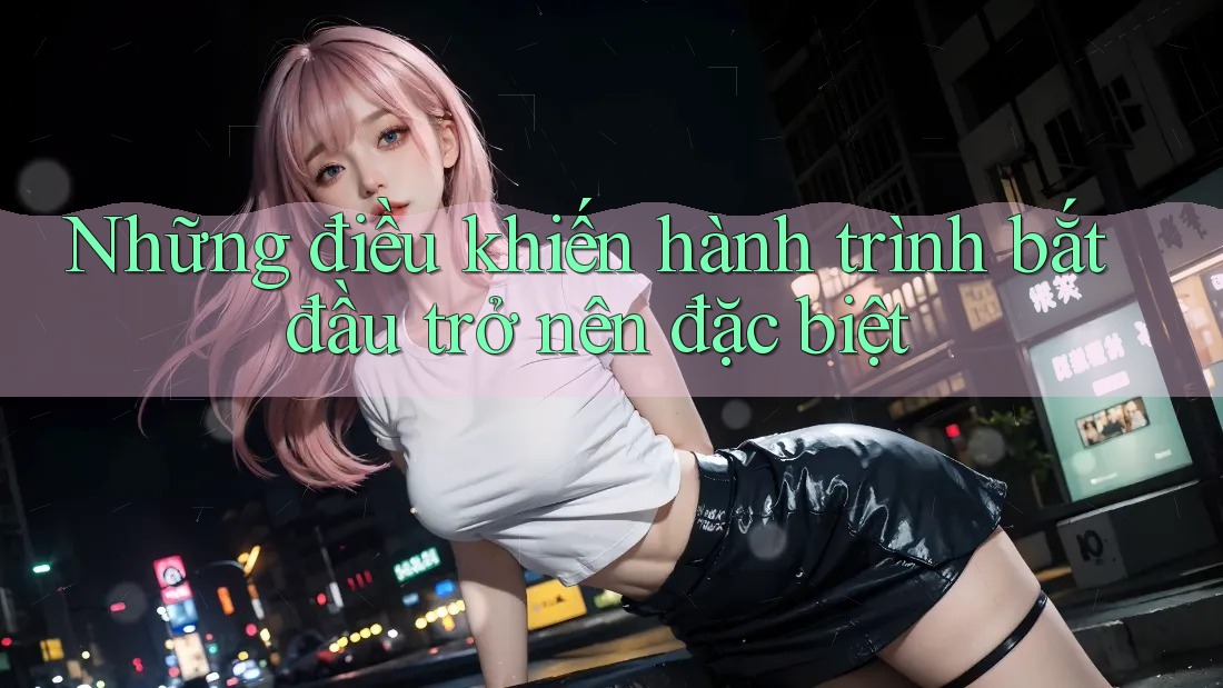 Những điều khiến hành trình bắt đầu trở nên đặc biệt