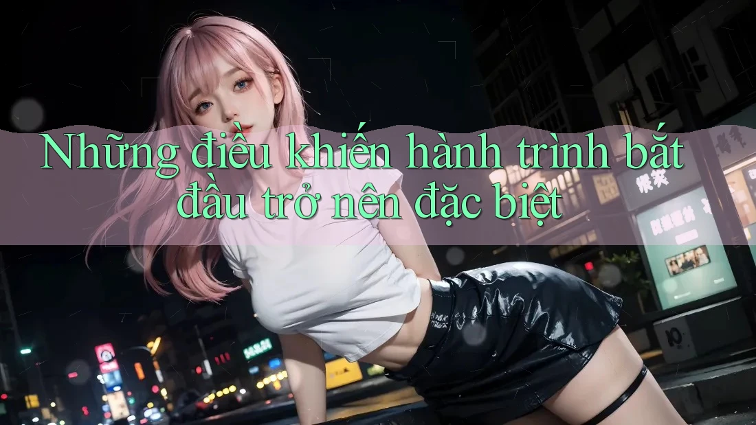 Những điều khiến hành trình bắt đầu trở nên đặc biệt