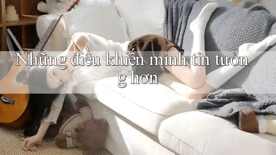 Những điều khiến mình tin tưởng hơn Những điều khiến mình tin tưởng hơn