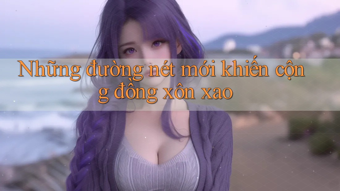Những đường nét mới khiến cộng đồng xôn xao Những đường nét mới khiến cộng đồng xôn xao