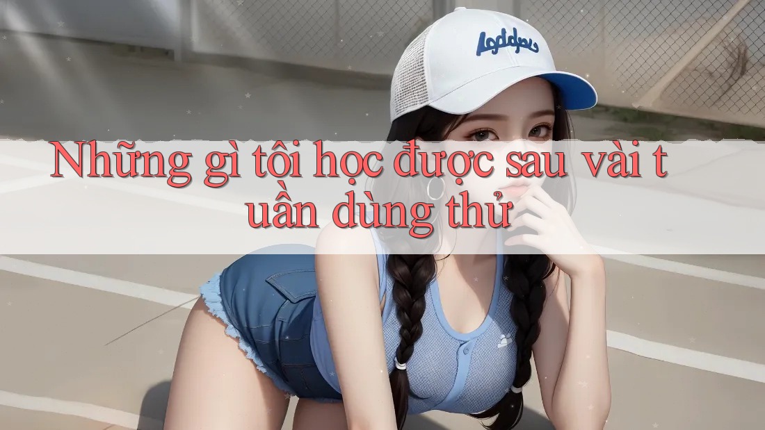 Những gì tôi học được sau vài tuần dùng thử