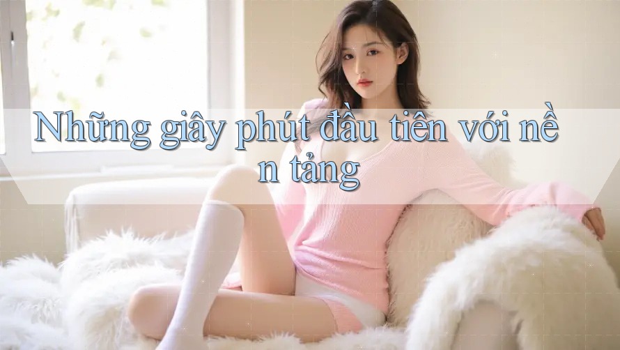 Những giây phút đầu tiên với nền tảng