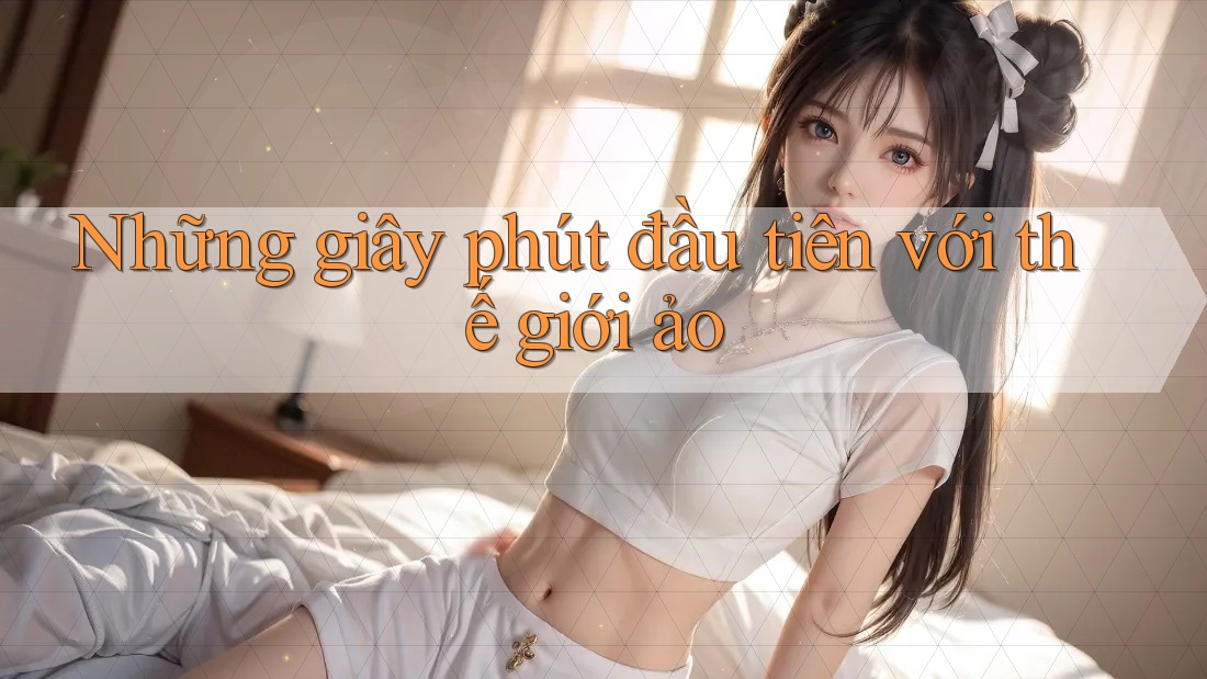 Những giây phút đầu tiên với thế giới ảo Những giây phút đầu tiên với thế giới ảo