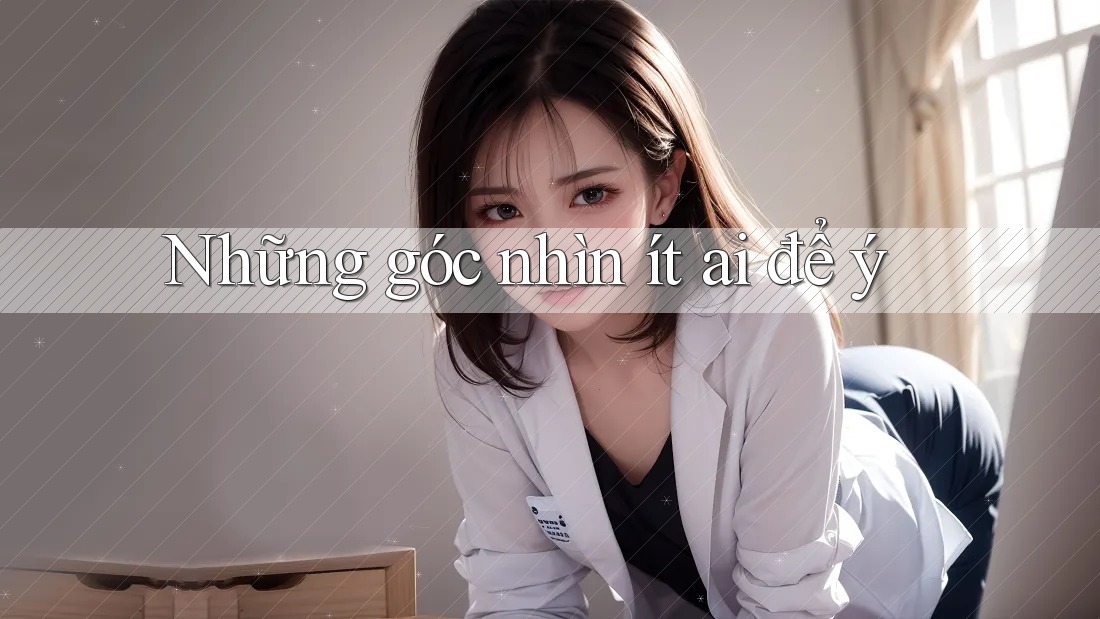 Những góc nhìn ít ai để ý Những góc nhìn ít ai để ý