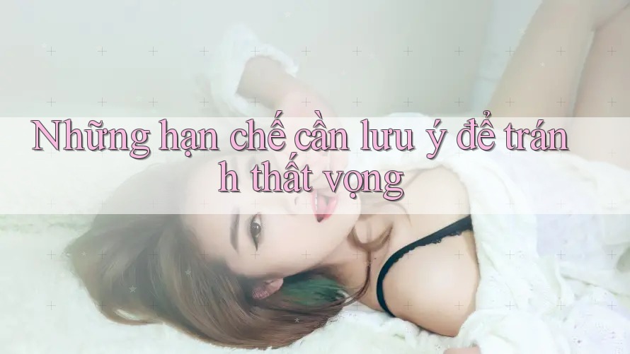 Những hạn chế cần lưu ý để tránh thất vọng