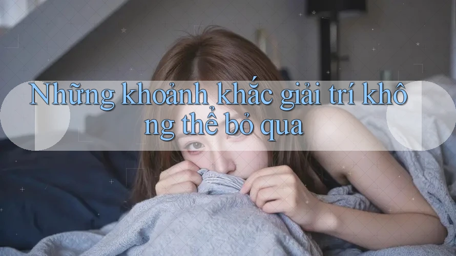 Những khoảnh khắc giải trí không thể bỏ qua Những khoảnh khắc giải trí không thể bỏ qua