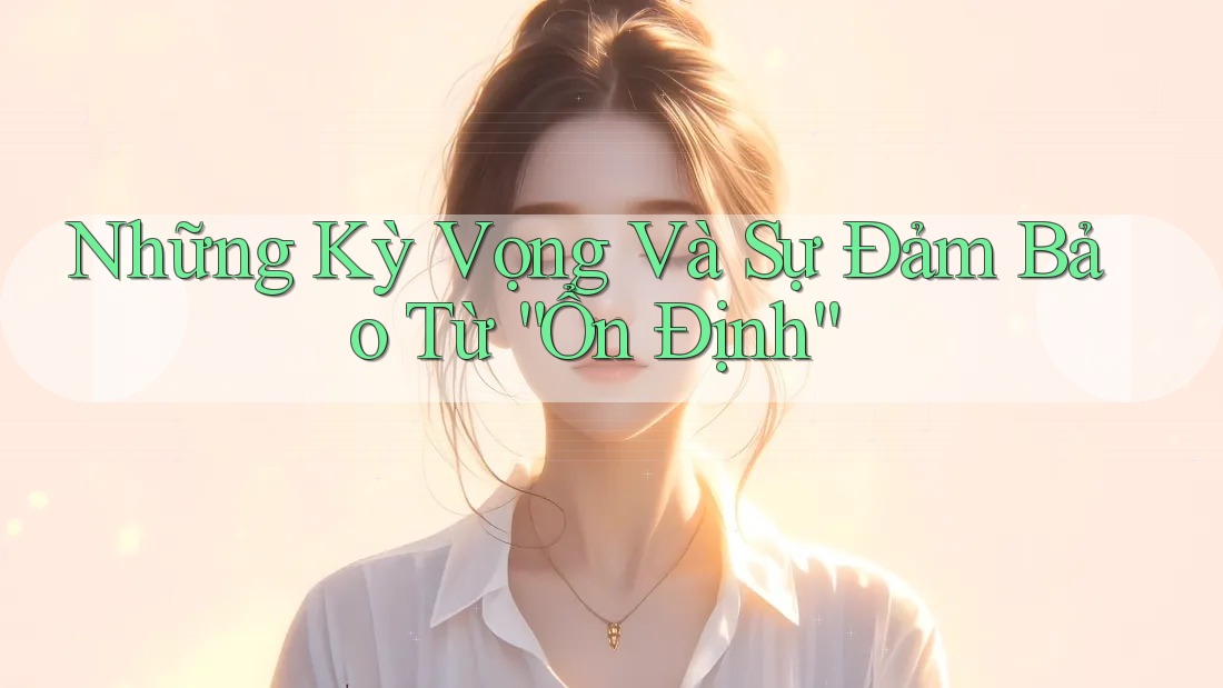 Những Kỳ Vọng Và Sự Đảm Bảo Từ “Ổn Định” Những Kỳ Vọng Và Sự Đảm Bảo Từ “Ổn Định”
