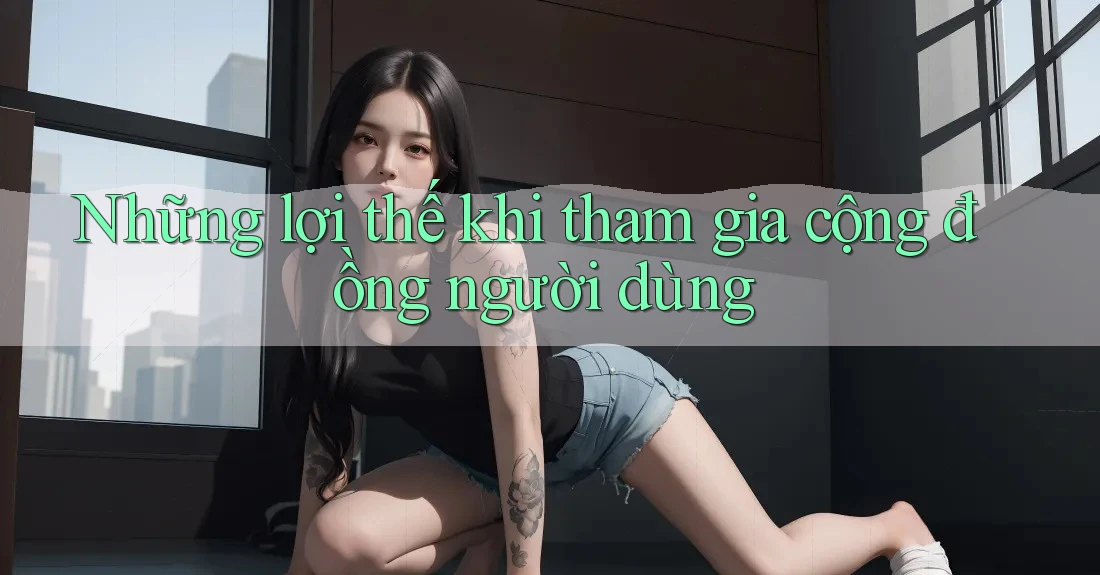 Những lợi thế khi tham gia cộng đồng người dùng