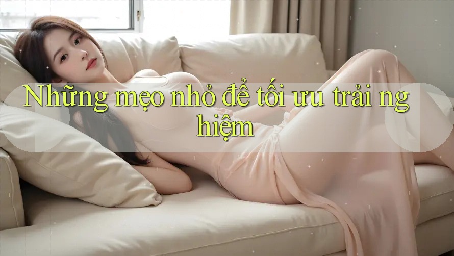 Những mẹo nhỏ để tối ưu trải nghiệm