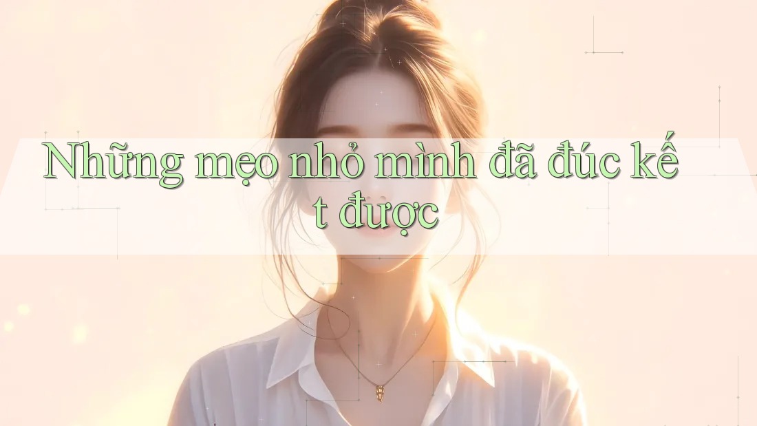 Những mẹo nhỏ mình đã đúc kết được Những mẹo nhỏ mình đã đúc kết được