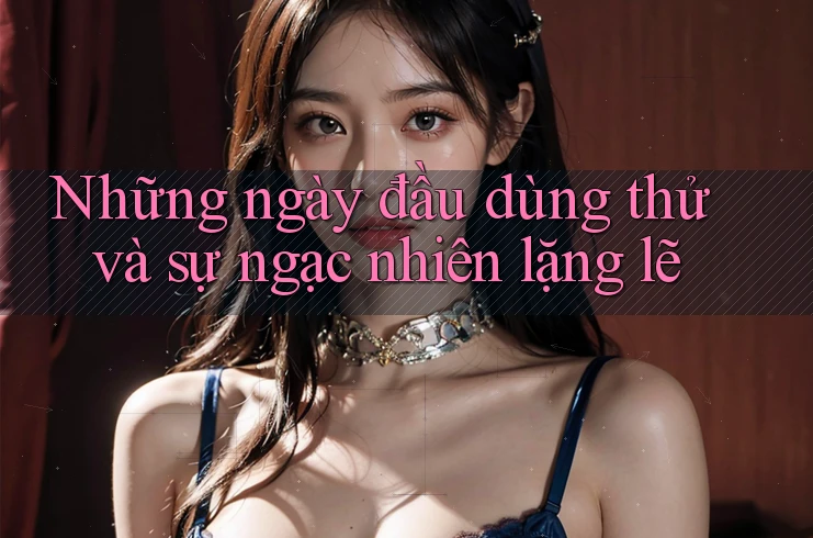 Những ngày đầu dùng thử và sự ngạc nhiên lặng lẽ Những ngày đầu dùng thử và sự ngạc nhiên lặng lẽ