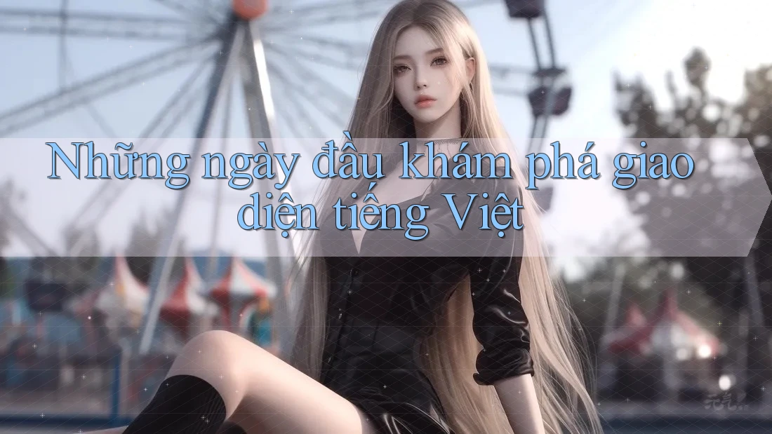 Những ngày đầu khám phá giao diện tiếng Việt Những ngày đầu khám phá giao diện tiếng Việt