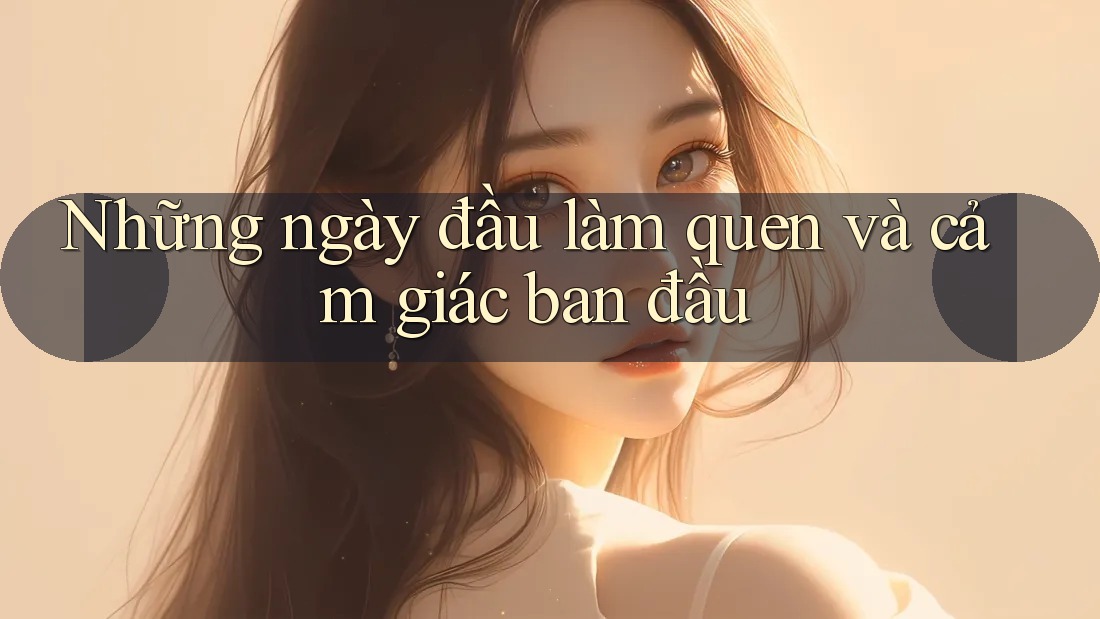 Những ngày đầu làm quen và cảm giác ban đầu Những ngày đầu làm quen và cảm giác ban đầu
