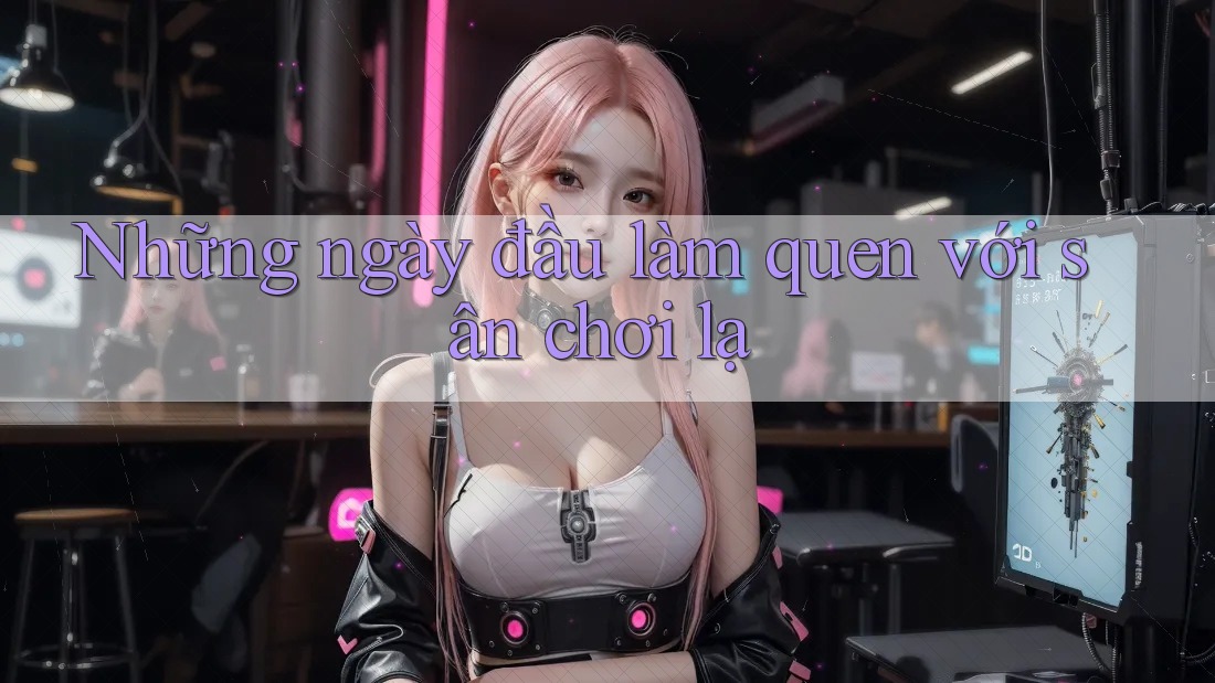 Những ngày đầu làm quen với sân chơi lạ Những ngày đầu làm quen với sân chơi lạ