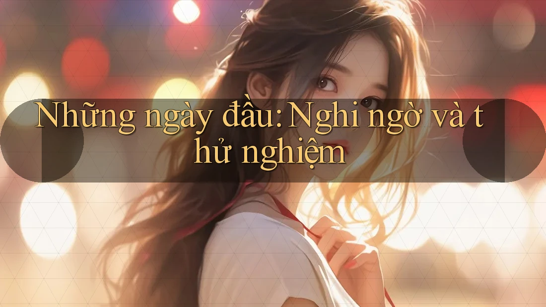 Những ngày đầu: Nghi ngờ và thử nghiệm Những ngày đầu: Nghi ngờ và thử nghiệm