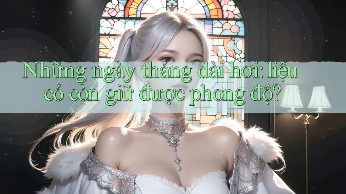 Những ngày tháng dài hơi: liệu có còn giữ được phong độ? Những ngày tháng dài hơi: liệu có còn giữ được phong độ?