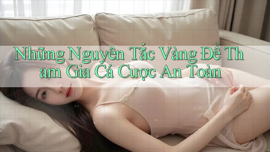 Những Nguyên Tắc Vàng Để Tham Gia Cá Cược An Toàn
