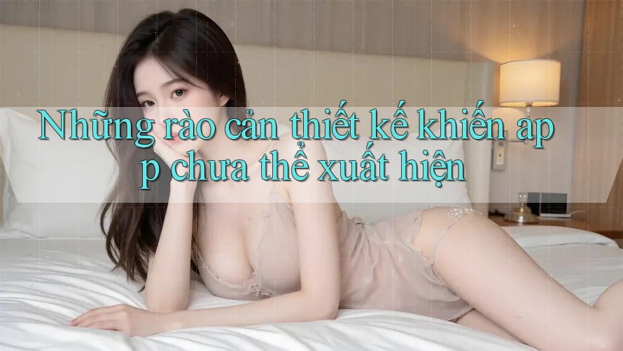Những rào cản thiết kế khiến app chưa thể xuất hiện Những rào cản thiết kế khiến app chưa thể xuất hiện