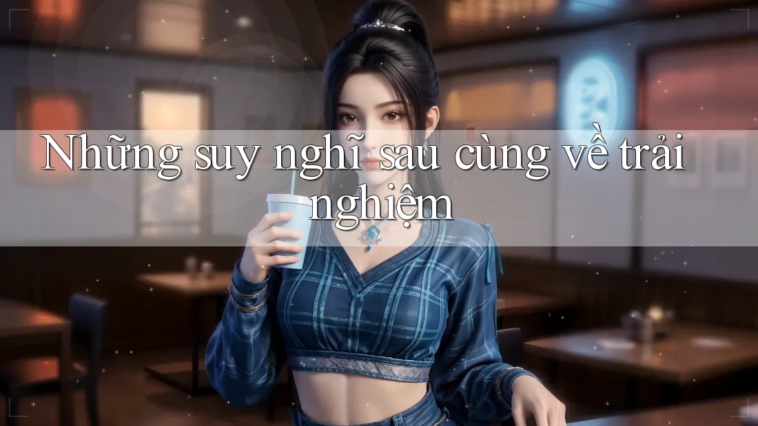 Những suy nghĩ sau cùng về trải nghiệm
