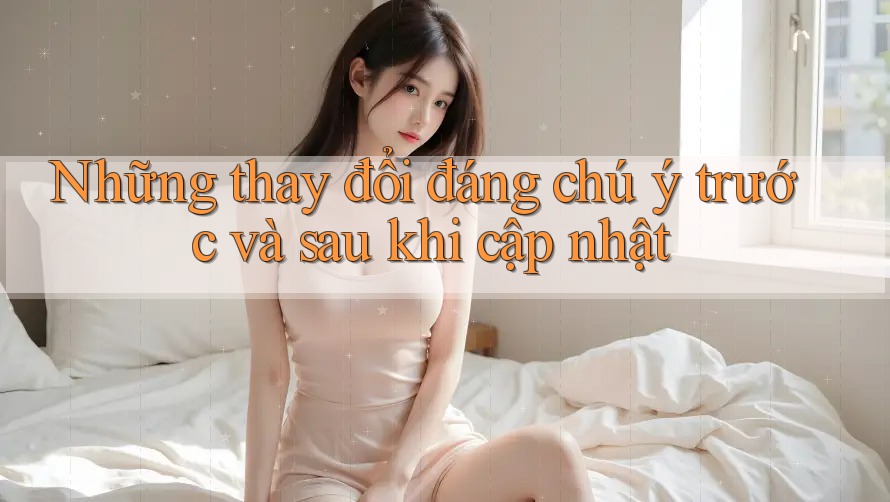 Những thay đổi đáng chú ý trước và sau khi cập nhật