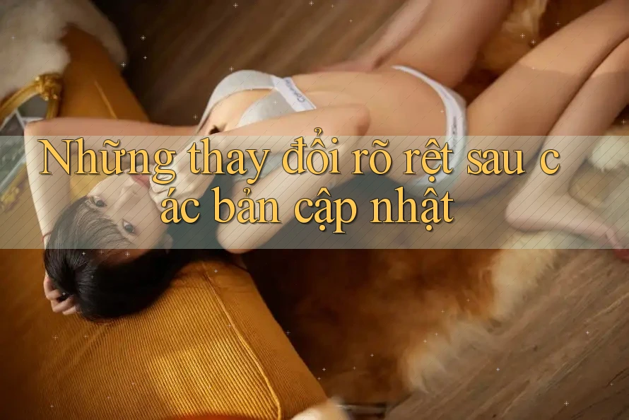 Những thay đổi rõ rệt sau các bản cập nhật Những thay đổi rõ rệt sau các bản cập nhật