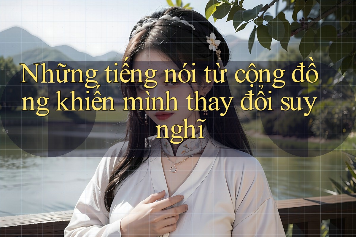 Những tiếng nói từ cộng đồng khiến mình thay đổi suy nghĩ Những tiếng nói từ cộng đồng khiến mình thay đổi suy nghĩ
