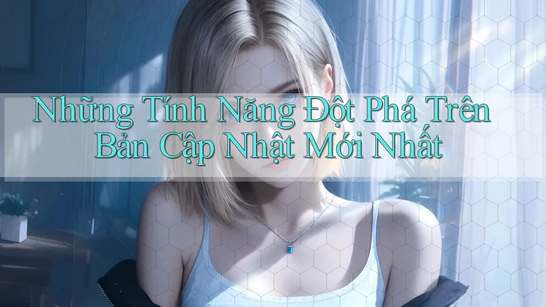 Những Tính Năng Đột Phá Trên Bản Cập Nhật Mới Nhất Những Tính Năng Đột Phá Trên Bản Cập Nhật Mới Nhất