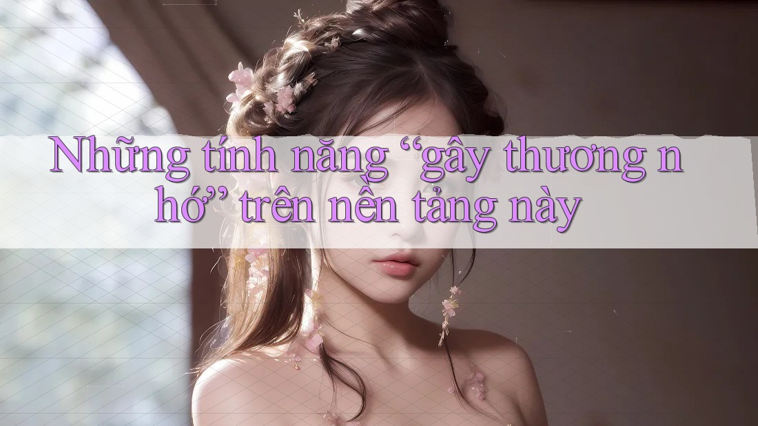 Những tính năng “gây thương nhớ” trên nền tảng này Những tính năng “gây thương nhớ” trên nền tảng này